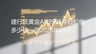 建行纸黄金AU9995今日价格多少钱一克2026年03月27日