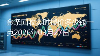 金条回收实时报价多少钱一克2026年03月27日